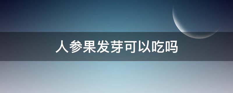 人参果发芽可以吃吗 人参发芽了可以吃吗