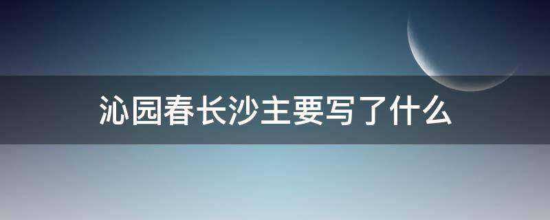 沁园春长沙主要写了什么（沁园春长沙主要写了什么内容10字）