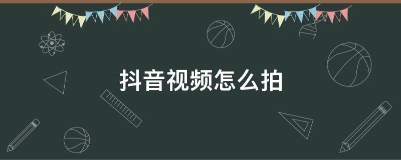 抖音视频怎么拍 抖音视频怎么拍的时间长一点