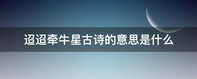 迢迢牵牛星古诗的意思是什么 迢迢牵牛星古诗的意思是什么?