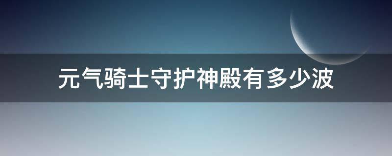 元气骑士守护神殿有多少波 元气骑士守护神殿有多少波怪物?