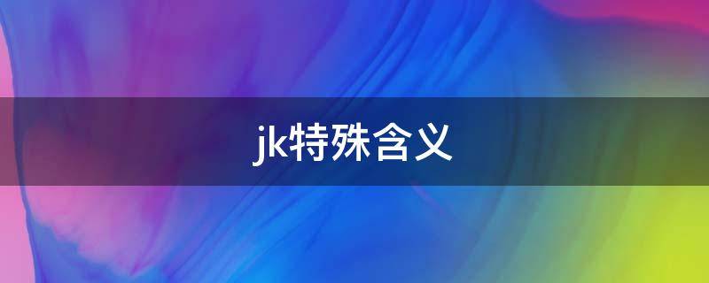 jk特殊含义 JK的意思是什么