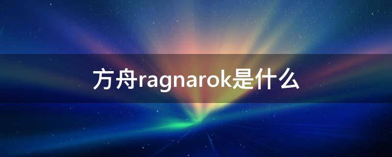 方舟ragnarok是什么 方舟RAGNAROK