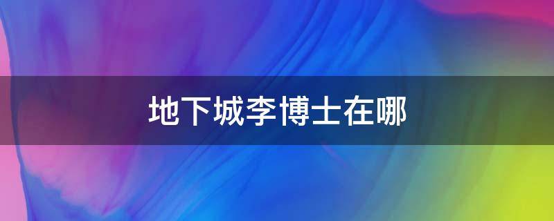 地下城李博士在哪 地下城李博士任务怎么完成