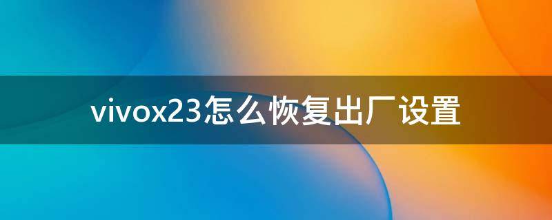 vivox23怎么恢复出厂设置（vivox23怎么恢复出厂设置在哪里）