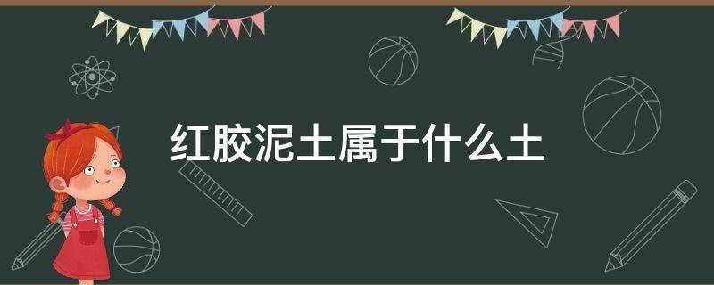 红胶泥土属于什么土 红胶泥土成分