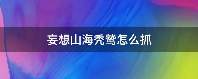 妄想山海秃鹫怎么抓（妄想山海吞噬秃鹫技巧）