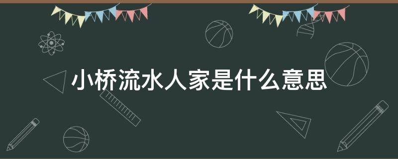 小桥流水人家是什么意思 小桥流水人家的人家的意思