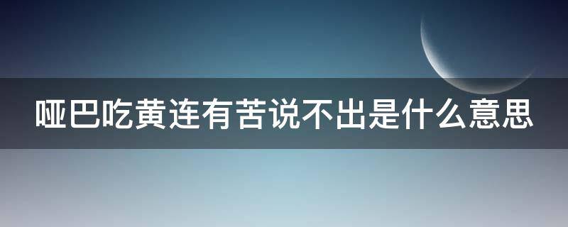 哑巴吃黄连有苦说不出是什么意思（哑巴吃黄连有苦说不出来是什么意思）