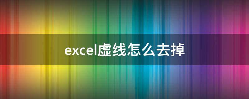 excel虚线怎么去掉 excel虚线怎么去掉打印在一页