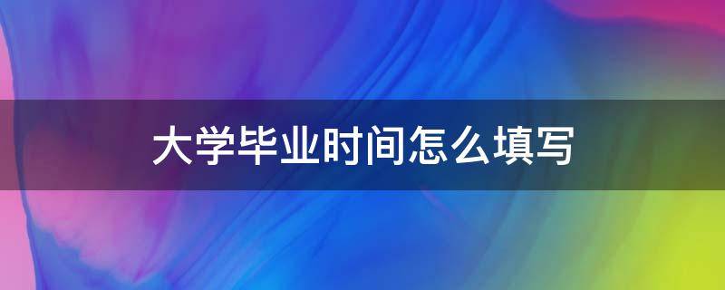 大学毕业时间怎么填写（大学毕业日期一般填写）