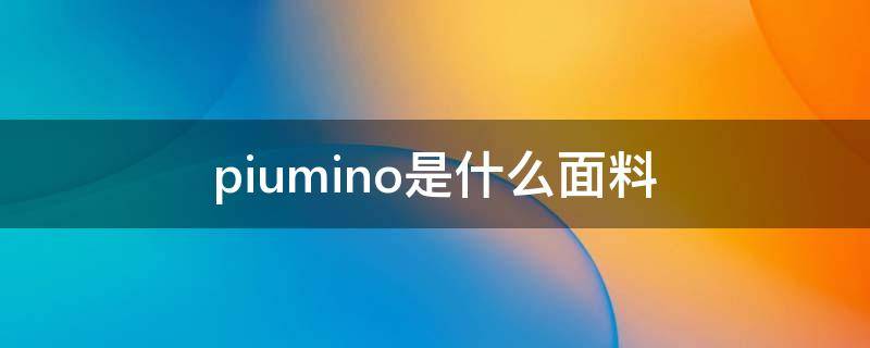 piumino是什么面料（piuma是什么面料成分）