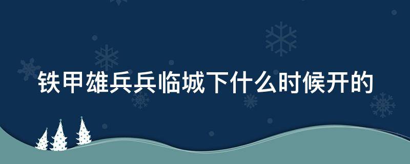 铁甲雄兵兵临城下什么时候开的（铁甲雄兵 兵临城下）