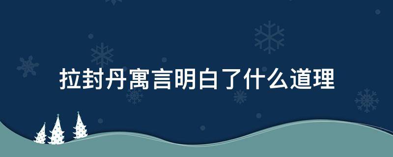 拉封丹寓言明白了什么道理（拉封丹寓言告诉我们什么道理）