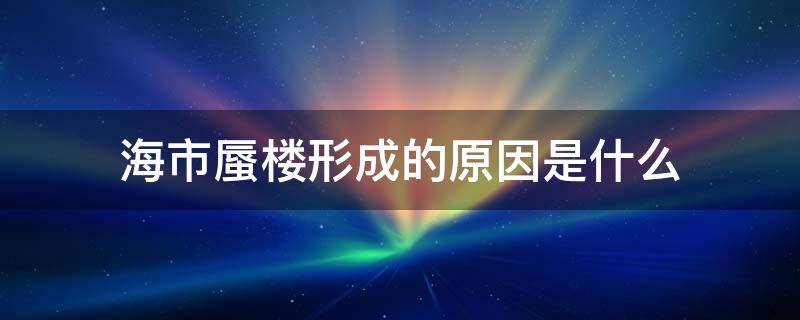 海市蜃楼形成的原因是什么 海市蜃楼怎么形成的原因是什么