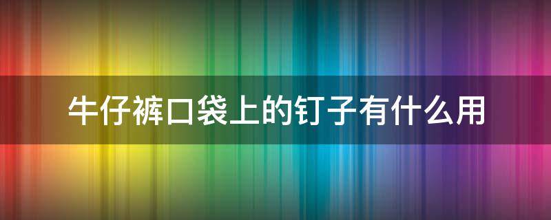 牛仔裤口袋上的钉子有什么用 牛仔裤口袋上的钉子叫什么