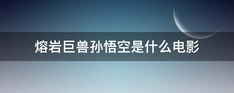 熔岩巨兽孙悟空是什么电影 孙悟空主角的电影