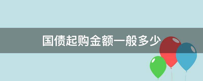 国债起购金额一般多少 国债起购金额,利率 期限