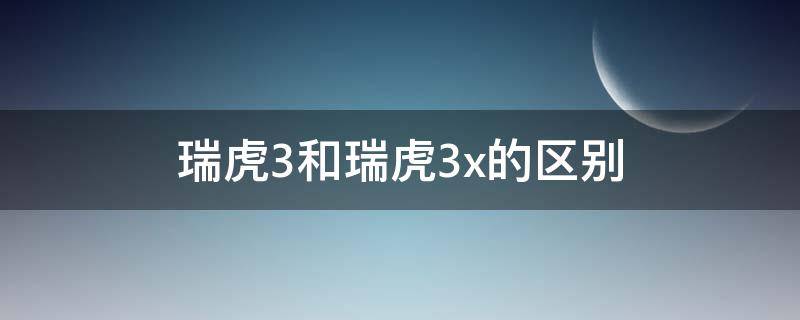 瑞虎3和瑞虎3x的区别（瑞虎3与瑞虎3X）