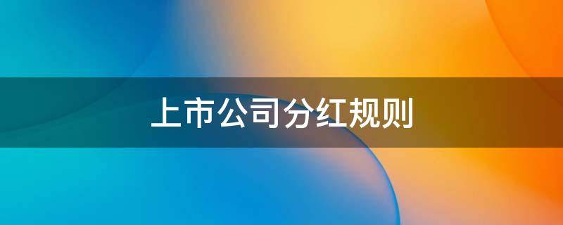 上市公司分红规则 上市公司分红规则怎么查