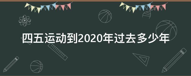 四五运动到2020年过去多少年（2020年是五四多少年）