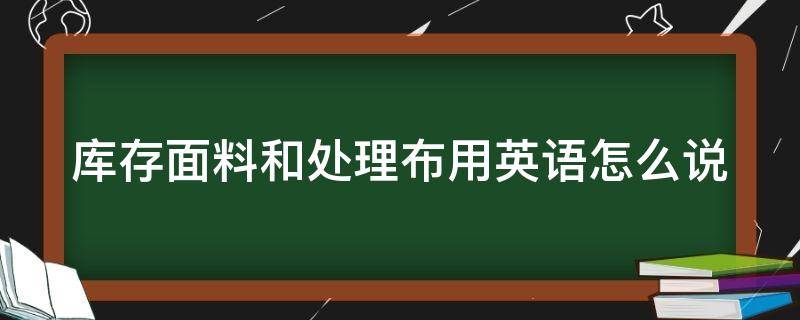 库存面料和处理布用英语怎么说 库存面料和处理布用英语怎么说写