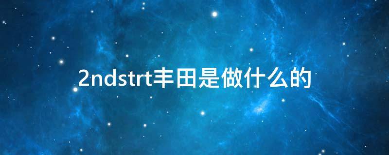 2ndstrt丰田是做什么的 2ndstrt丰田是做什么的p