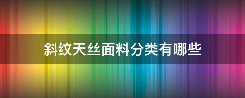 斜纹天丝面料分类有哪些 天丝面料有几种