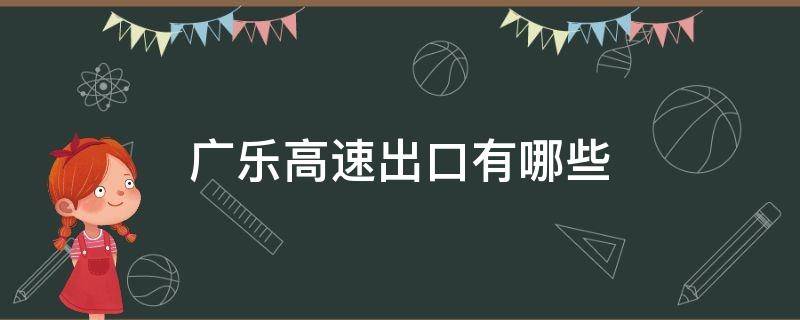 广乐高速出口有哪些 广乐高速有几个出口