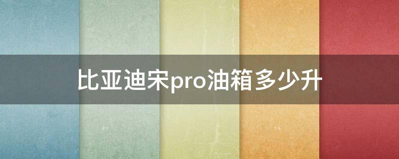 比亚迪宋pro油箱多少升（比亚迪宋pro油箱是多少升）