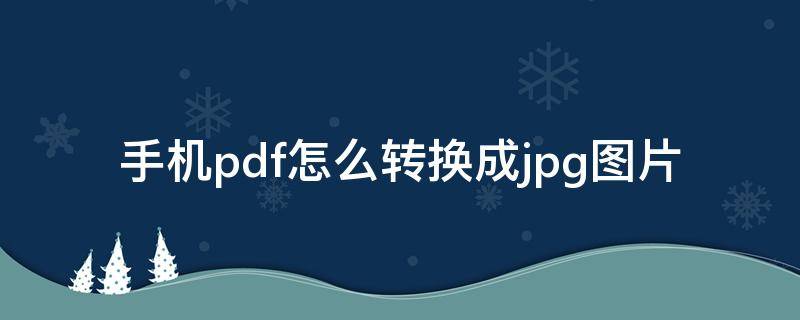 手机pdf怎么转换成jpg图片（手机pdf怎么转换成jpg图片免费软件）