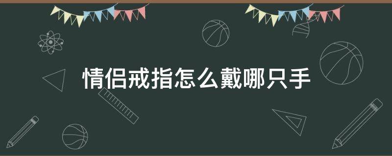 情侣戒指怎么戴哪只手 情侣戒指戴哪一只手