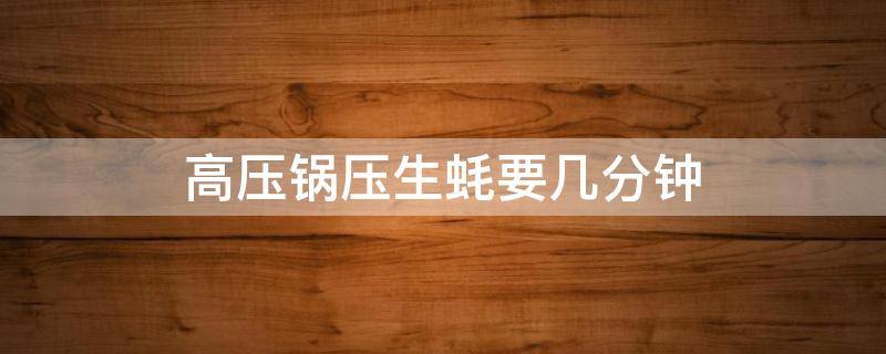 高压锅压生蚝要几分钟 高压锅压生蚝要几分钟?