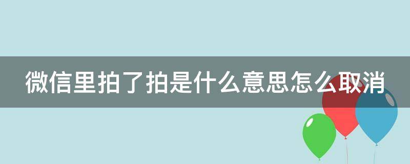 微信里拍了拍是什么意思怎么取消 微信中拍了拍功能怎么取消