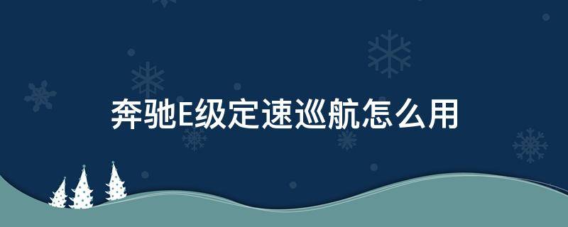 奔驰E级定速巡航怎么用 奔驰e级定速巡航使用教程