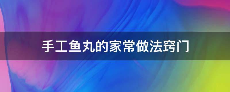 手工鱼丸的家常做法窍门 手工鱼丸的做法大全家常做法