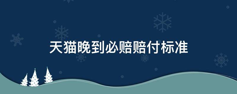 天猫晚到必赔赔付标准 天猫申请晚到必赔后多久赔付