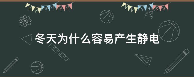 冬天为什么容易产生静电（冬天为什么会产生静电现象）