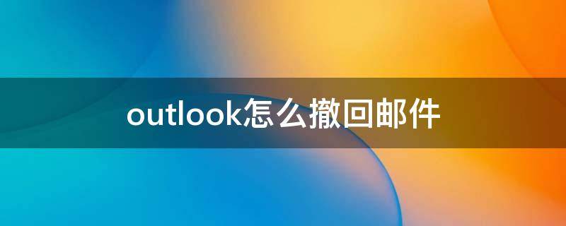 outlook怎么撤回邮件（ios系统outlook怎么撤回邮件）