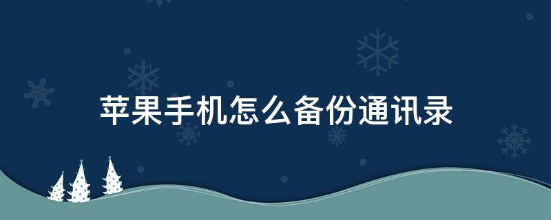 苹果手机怎么备份通讯录（苹果手机怎么备份通讯录到sim卡）