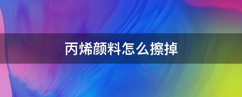 丙烯颜料怎么擦掉（墙上丙烯颜料怎么擦掉）