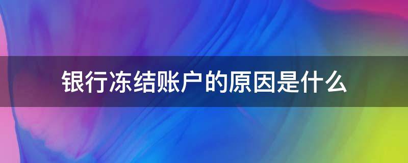 银行冻结账户的原因是什么 银行账户冻结是什么原因造成的