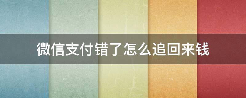 微信支付错了怎么追回来钱 微信付钱付错了,怎么追回