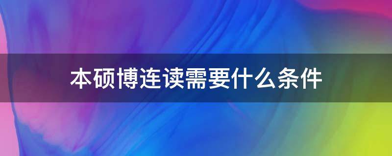 本硕博连读需要什么条件（国防科大本硕博连读需要什么条件）