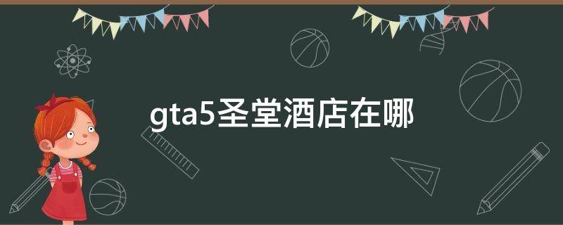 gta5圣堂酒店在哪 gta的圣堂酒店在哪里