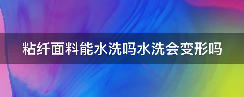 粘纤面料能水洗吗水洗会变形吗