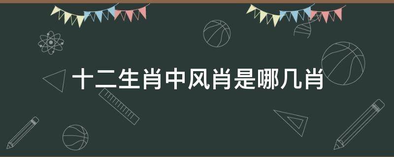 十二生肖中风肖是哪几肖（十二生肖中风肖是哪几个）