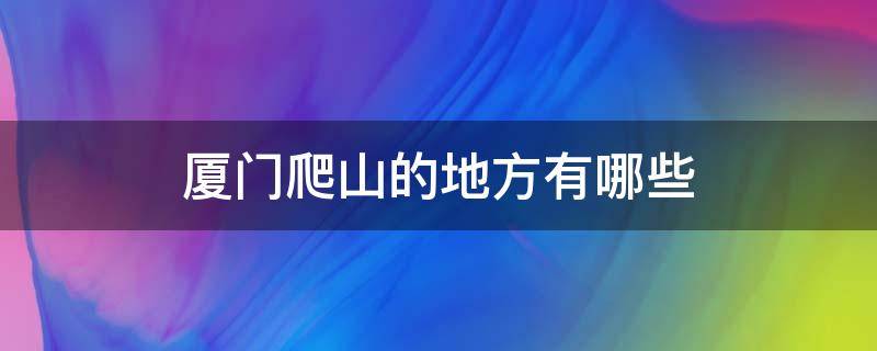 厦门爬山的地方有哪些 厦门有什么爬山的地方