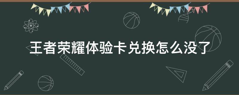 王者荣耀体验卡兑换怎么没了（王者荣耀里体验卡怎么兑换）