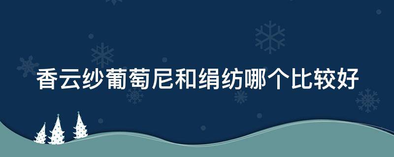 香云纱葡萄尼和绢纺哪个比较好 什么是葡萄尼真丝香云纱